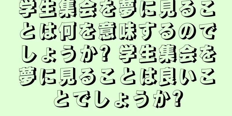 学生集会を夢に見ることは何を意味するのでしょうか? 学生集会を夢に見ることは良いことでしょうか?