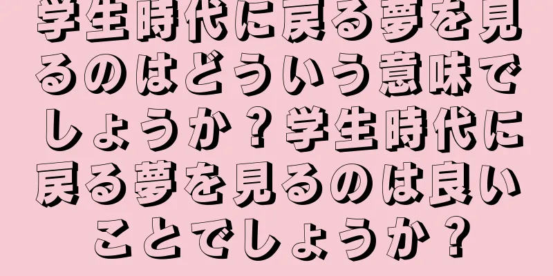 学生時代に戻る夢を見るのはどういう意味でしょうか？学生時代に戻る夢を見るのは良いことでしょうか？
