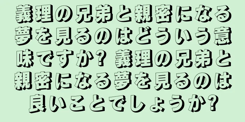 義理の兄弟と親密になる夢を見るのはどういう意味ですか? 義理の兄弟と親密になる夢を見るのは良いことでしょうか?
