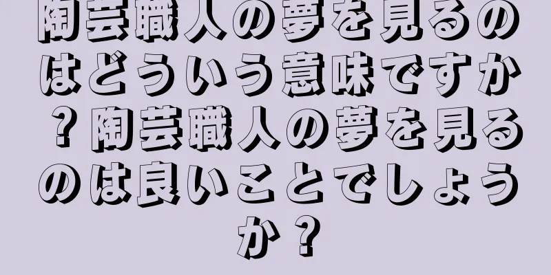 陶芸職人の夢を見るのはどういう意味ですか？陶芸職人の夢を見るのは良いことでしょうか？