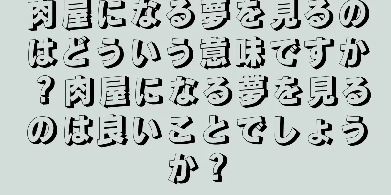 肉屋になる夢を見るのはどういう意味ですか？肉屋になる夢を見るのは良いことでしょうか？