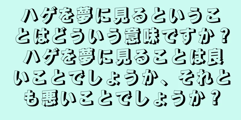 ハゲを夢に見るということはどういう意味ですか？ ハゲを夢に見ることは良いことでしょうか、それとも悪いことでしょうか？