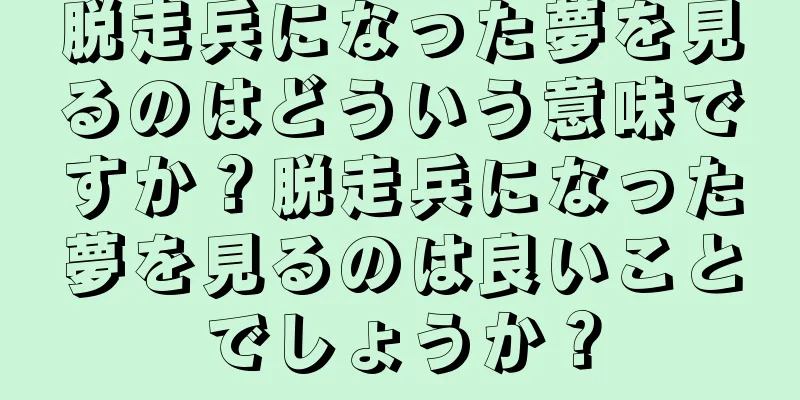 脱走兵になった夢を見るのはどういう意味ですか？脱走兵になった夢を見るのは良いことでしょうか？