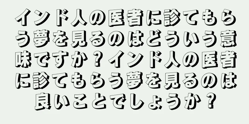 インド人の医者に診てもらう夢を見るのはどういう意味ですか？インド人の医者に診てもらう夢を見るのは良いことでしょうか？