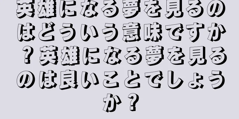 英雄になる夢を見るのはどういう意味ですか？英雄になる夢を見るのは良いことでしょうか？