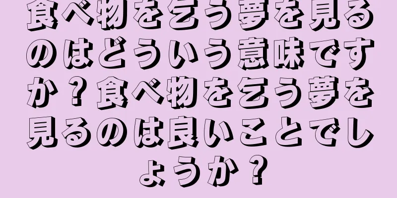 食べ物を乞う夢を見るのはどういう意味ですか？食べ物を乞う夢を見るのは良いことでしょうか？