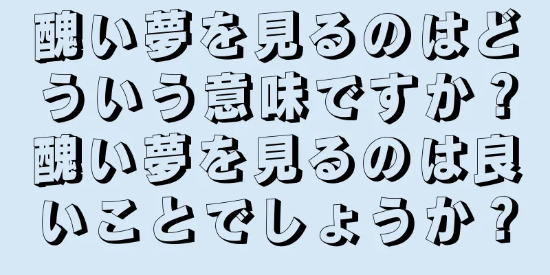 醜い夢を見るのはどういう意味ですか？醜い夢を見るのは良いことでしょうか？