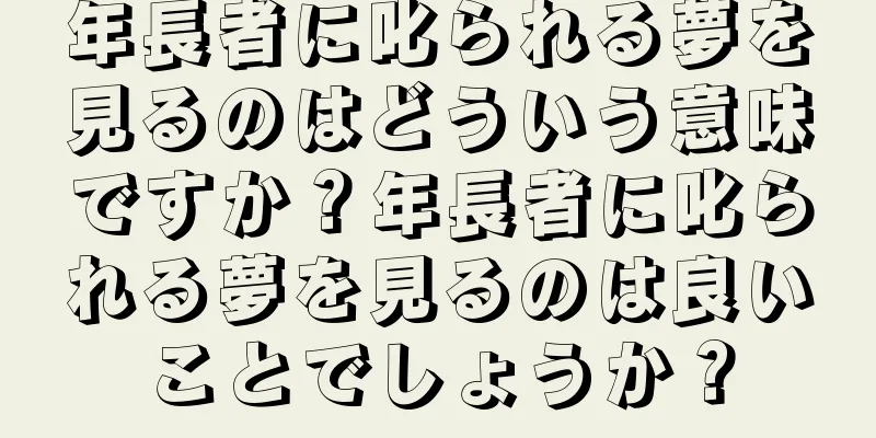 年長者に叱られる夢を見るのはどういう意味ですか？年長者に叱られる夢を見るのは良いことでしょうか？