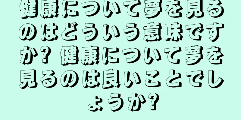 健康について夢を見るのはどういう意味ですか? 健康について夢を見るのは良いことでしょうか?