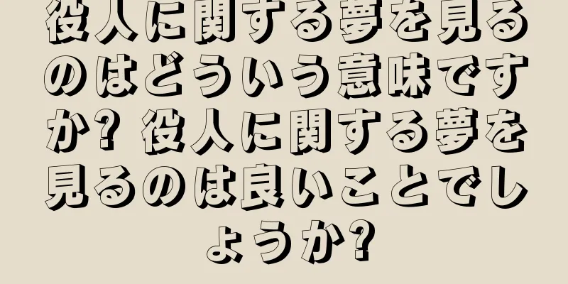 役人に関する夢を見るのはどういう意味ですか? 役人に関する夢を見るのは良いことでしょうか?