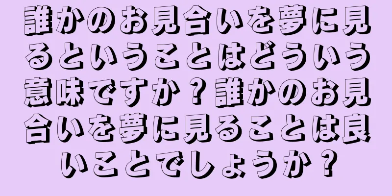 誰かのお見合いを夢に見るということはどういう意味ですか？誰かのお見合いを夢に見ることは良いことでしょうか？