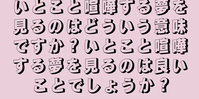 いとこと喧嘩する夢を見るのはどういう意味ですか？いとこと喧嘩する夢を見るのは良いことでしょうか？