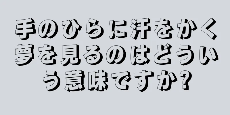 手のひらに汗をかく夢を見るのはどういう意味ですか?
