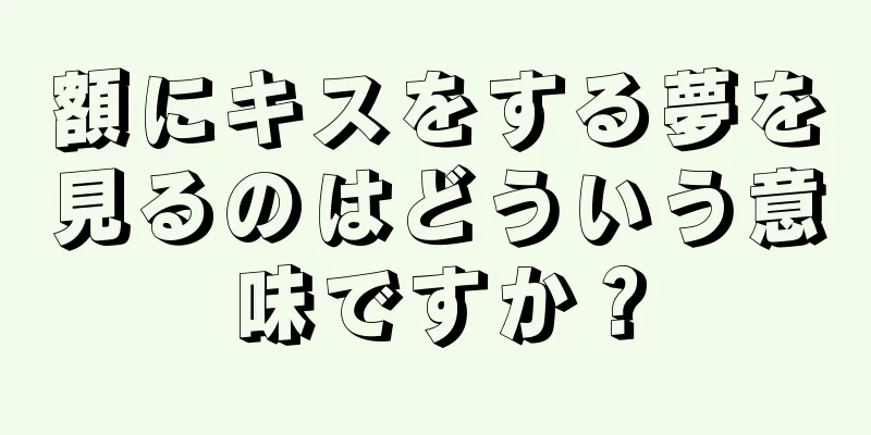 額にキスをする夢を見るのはどういう意味ですか？