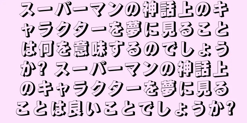 スーパーマンの神話上のキャラクターを夢に見ることは何を意味するのでしょうか? スーパーマンの神話上のキャラクターを夢に見ることは良いことでしょうか?
