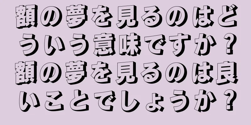 額の夢を見るのはどういう意味ですか？額の夢を見るのは良いことでしょうか？