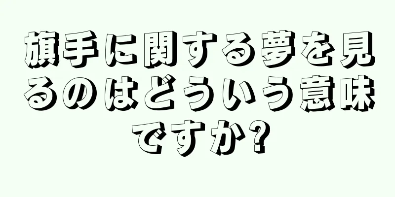 旗手に関する夢を見るのはどういう意味ですか?