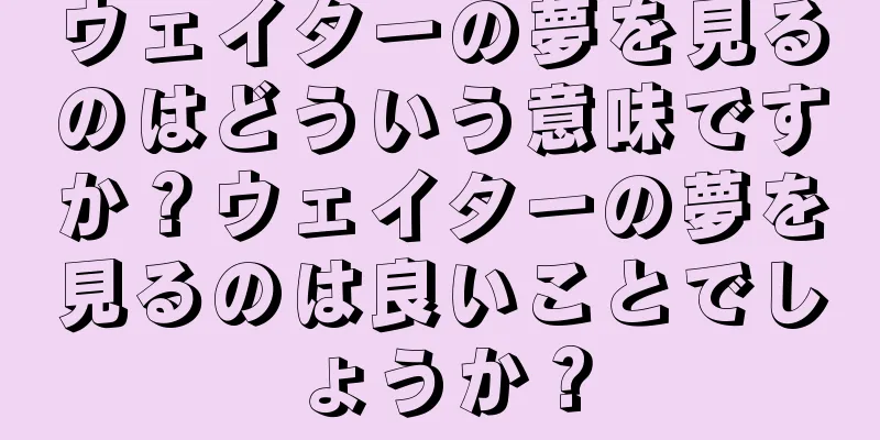 ウェイターの夢を見るのはどういう意味ですか？ウェイターの夢を見るのは良いことでしょうか？