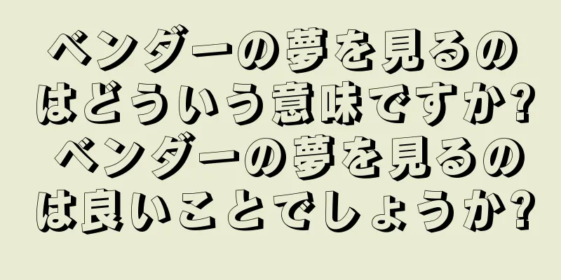 ベンダーの夢を見るのはどういう意味ですか? ベンダーの夢を見るのは良いことでしょうか?