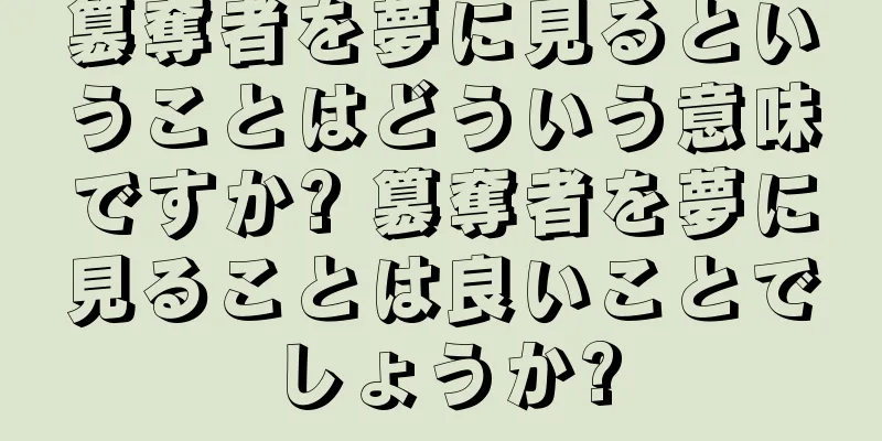 簒奪者を夢に見るということはどういう意味ですか? 簒奪者を夢に見ることは良いことでしょうか?