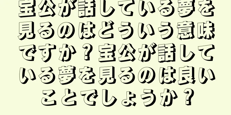 宝公が話している夢を見るのはどういう意味ですか？宝公が話している夢を見るのは良いことでしょうか？