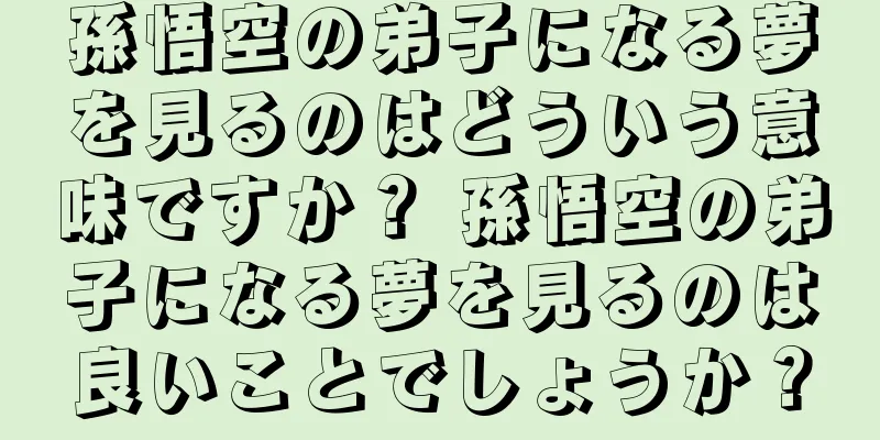 孫悟空の弟子になる夢を見るのはどういう意味ですか？ 孫悟空の弟子になる夢を見るのは良いことでしょうか？