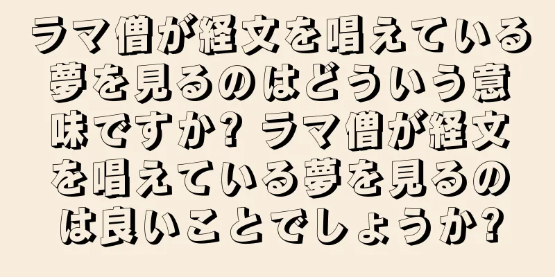 ラマ僧が経文を唱えている夢を見るのはどういう意味ですか? ラマ僧が経文を唱えている夢を見るのは良いことでしょうか?
