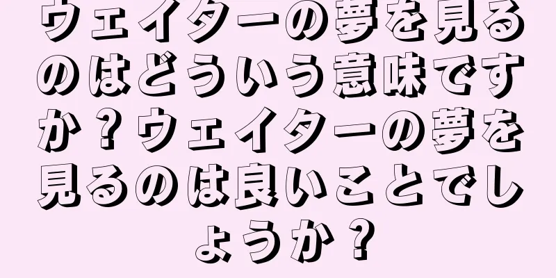 ウェイターの夢を見るのはどういう意味ですか？ウェイターの夢を見るのは良いことでしょうか？