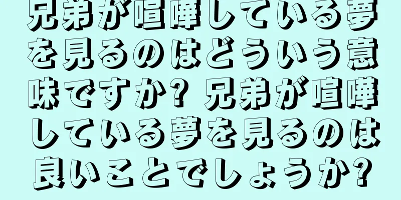 兄弟が喧嘩している夢を見るのはどういう意味ですか? 兄弟が喧嘩している夢を見るのは良いことでしょうか?