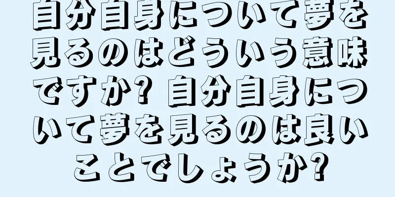 自分自身について夢を見るのはどういう意味ですか? 自分自身について夢を見るのは良いことでしょうか?