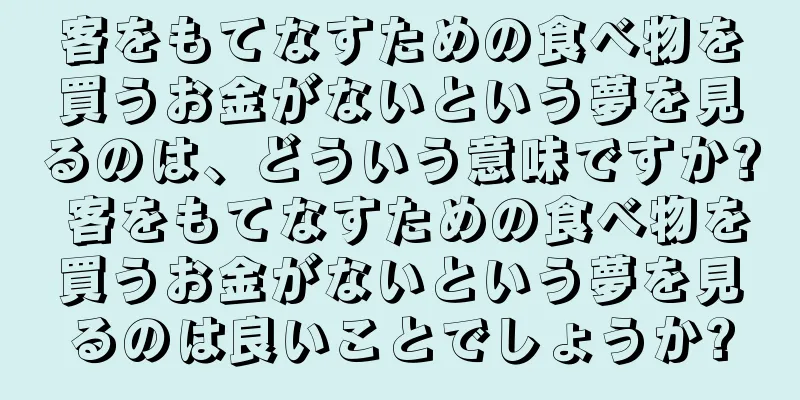 客をもてなすための食べ物を買うお金がないという夢を見るのは、どういう意味ですか? 客をもてなすための食べ物を買うお金がないという夢を見るのは良いことでしょうか?