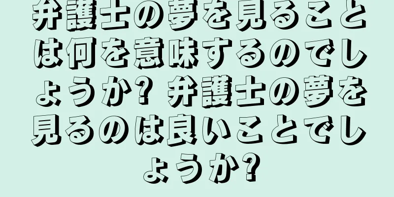 弁護士の夢を見ることは何を意味するのでしょうか? 弁護士の夢を見るのは良いことでしょうか?