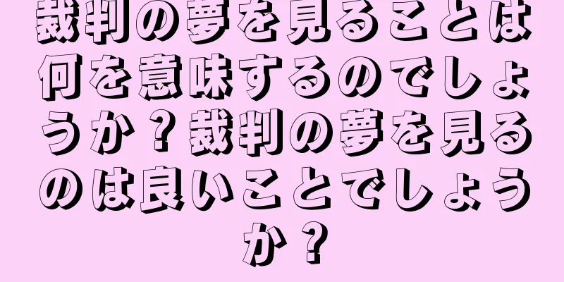 裁判の夢を見ることは何を意味するのでしょうか？裁判の夢を見るのは良いことでしょうか？