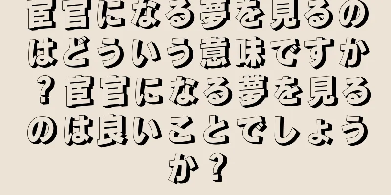 宦官になる夢を見るのはどういう意味ですか？宦官になる夢を見るのは良いことでしょうか？