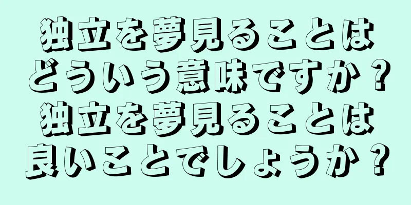 独立を夢見ることはどういう意味ですか？独立を夢見ることは良いことでしょうか？