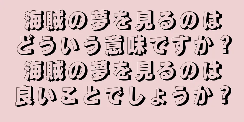 海賊の夢を見るのはどういう意味ですか？海賊の夢を見るのは良いことでしょうか？