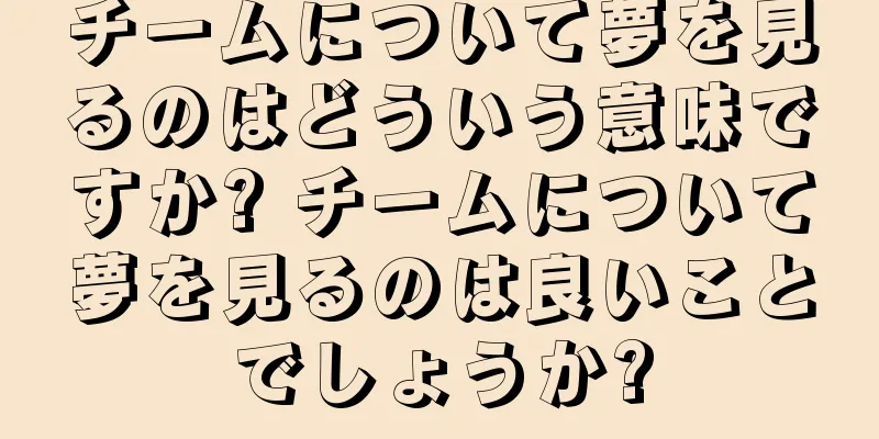 チームについて夢を見るのはどういう意味ですか? チームについて夢を見るのは良いことでしょうか?