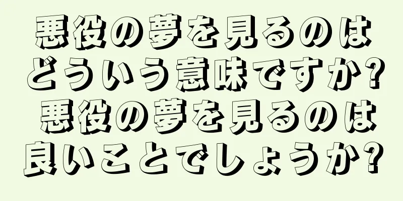 悪役の夢を見るのはどういう意味ですか? 悪役の夢を見るのは良いことでしょうか?