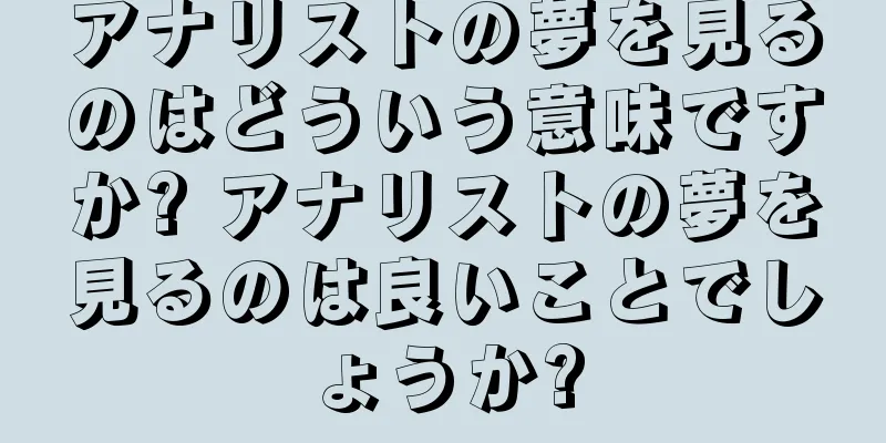 アナリストの夢を見るのはどういう意味ですか? アナリストの夢を見るのは良いことでしょうか?