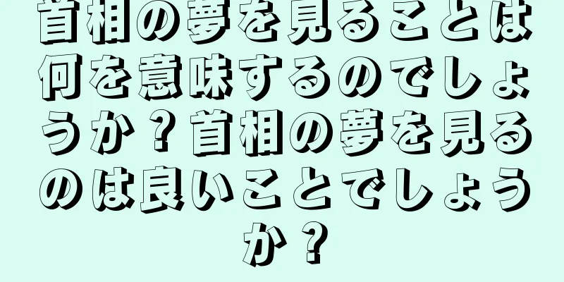 首相の夢を見ることは何を意味するのでしょうか？首相の夢を見るのは良いことでしょうか？