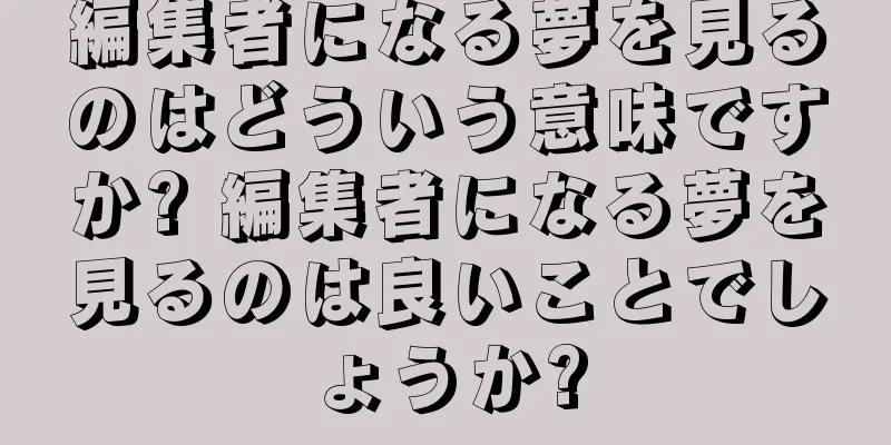編集者になる夢を見るのはどういう意味ですか? 編集者になる夢を見るのは良いことでしょうか?