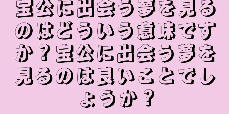 宝公に出会う夢を見るのはどういう意味ですか？宝公に出会う夢を見るのは良いことでしょうか？