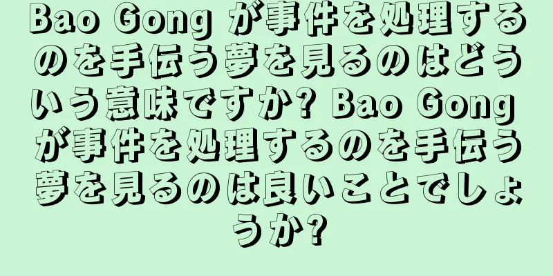 Bao Gong が事件を処理するのを手伝う夢を見るのはどういう意味ですか? Bao Gong が事件を処理するのを手伝う夢を見るのは良いことでしょうか?