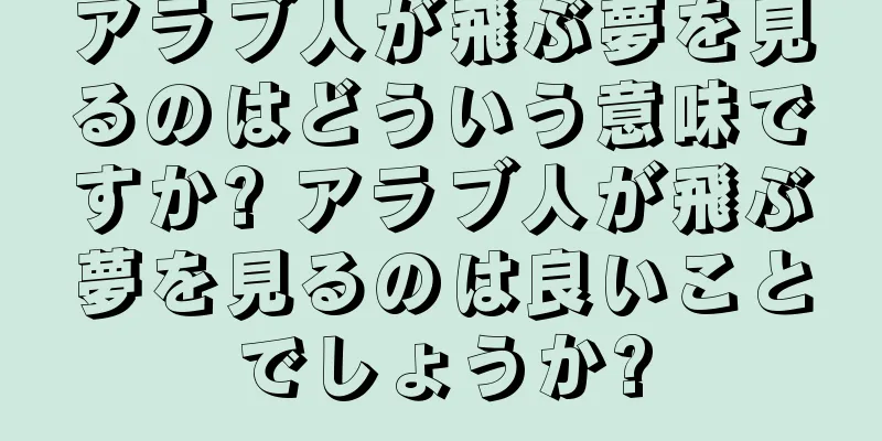 アラブ人が飛ぶ夢を見るのはどういう意味ですか? アラブ人が飛ぶ夢を見るのは良いことでしょうか?