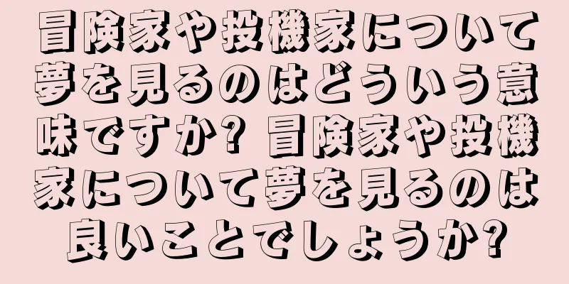 冒険家や投機家について夢を見るのはどういう意味ですか? 冒険家や投機家について夢を見るのは良いことでしょうか?
