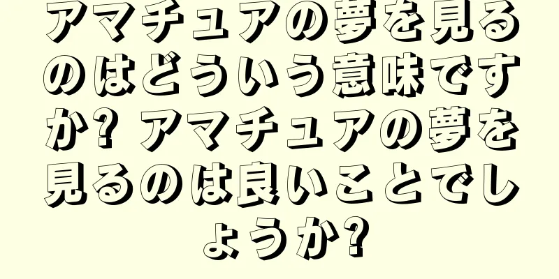 アマチュアの夢を見るのはどういう意味ですか? アマチュアの夢を見るのは良いことでしょうか?