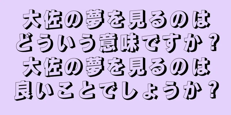 大佐の夢を見るのはどういう意味ですか？大佐の夢を見るのは良いことでしょうか？