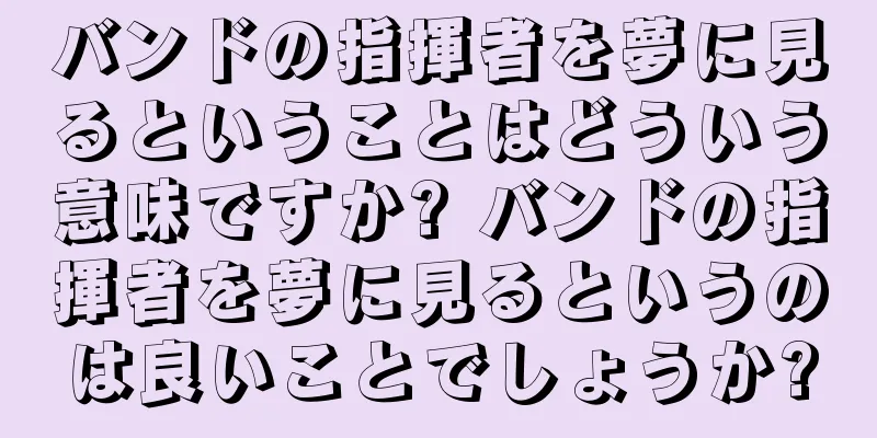 バンドの指揮者を夢に見るということはどういう意味ですか? バンドの指揮者を夢に見るというのは良いことでしょうか?