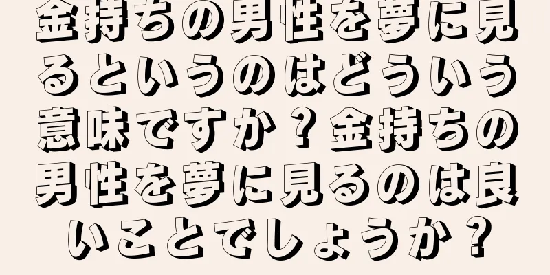 金持ちの男性を夢に見るというのはどういう意味ですか？金持ちの男性を夢に見るのは良いことでしょうか？
