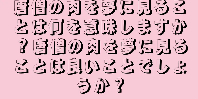 唐僧の肉を夢に見ることは何を意味しますか？唐僧の肉を夢に見ることは良いことでしょうか？
